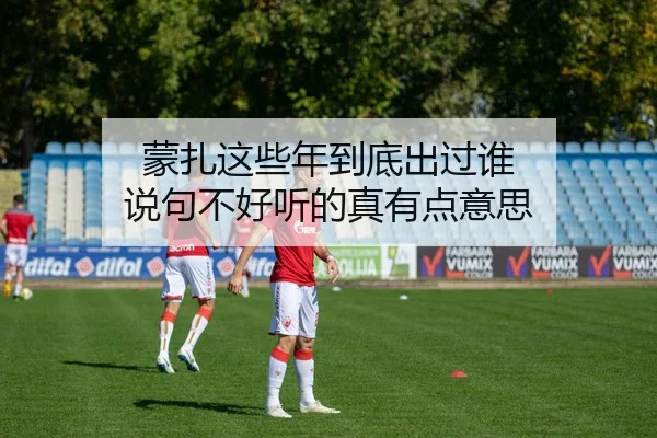 蒙扎这些年到底出过谁 说句不好听的真有点意思