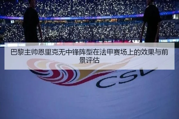 巴黎主帅恩里克无中锋阵型在法甲赛场上的效果与前景评估