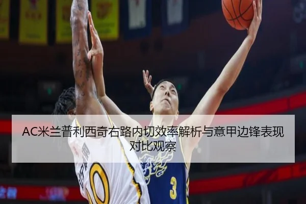 AC米兰普利西奇右路内切效率解析与意甲边锋表现对比观察